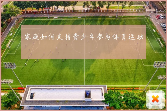 家庭如何支持青少年参与体育运动