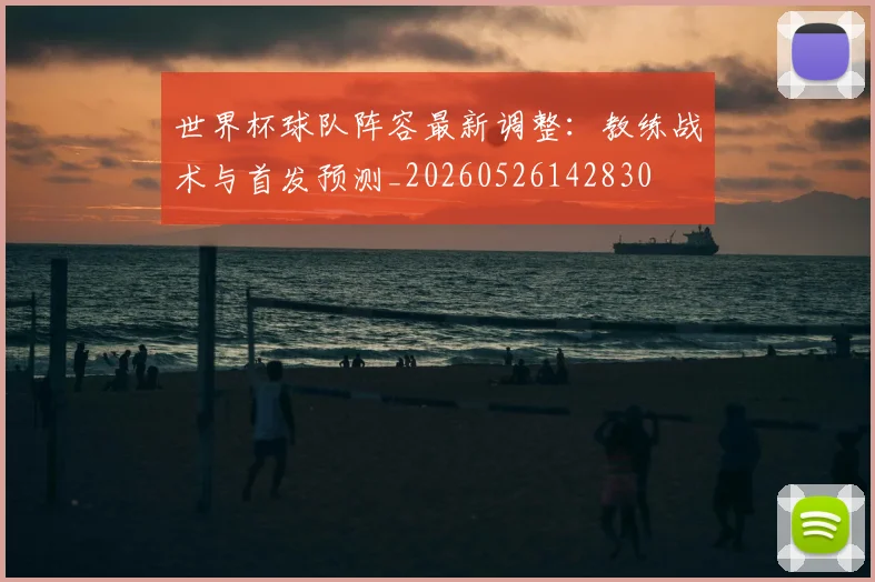 世界杯球队阵容最新调整：教练战术与首发预测_20260526142830