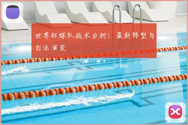 世界杯球队战术分析：最新阵型与打法演变