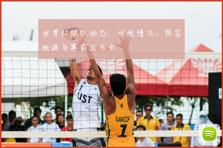 世界杯球队动态:训练情况、阵容轮换与赛前发布会