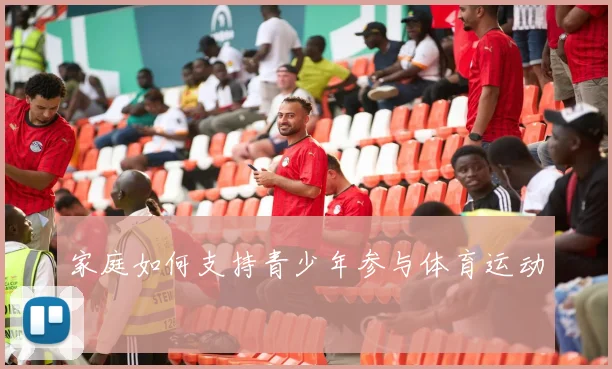 家庭如何支持青少年参与体育运动