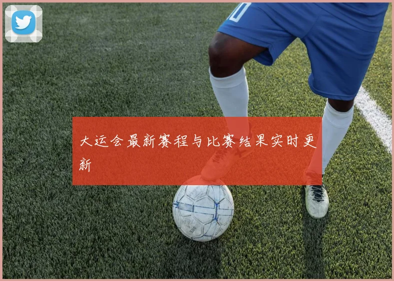 大运会最新赛程与比赛结果实时更新