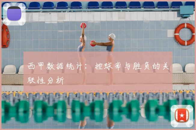 西甲数据统计:控球率与胜负的关联性分析