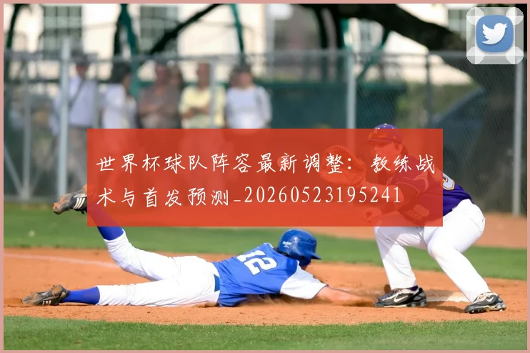 世界杯球队阵容最新调整：教练战术与首发预测_20260523195241
