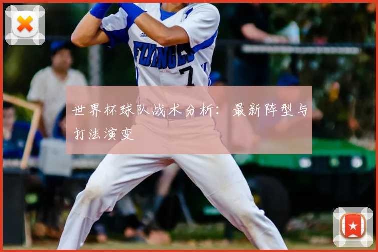 世界杯球队战术分析：最新阵型与打法演变